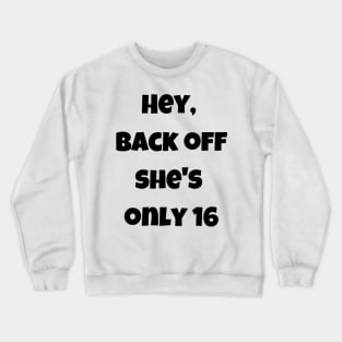 Back off she is only 16 Crewneck Sweatshirt